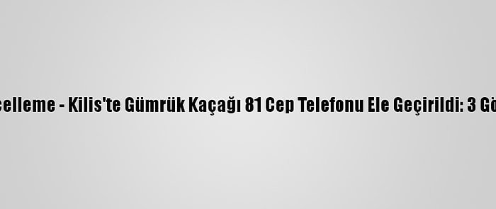 Güncelleme - Kilis'te Gümrük Kaçağı 81 Cep Telefonu Ele Geçirildi: 3 Gözaltı