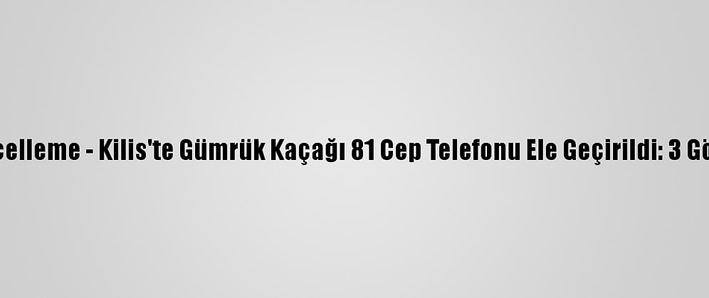 Güncelleme - Kilis'te Gümrük Kaçağı 81 Cep Telefonu Ele Geçirildi: 3 Gözaltı