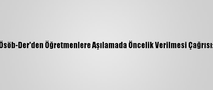 Ösöb-Der'den Öğretmenlere Aşılamada Öncelik Verilmesi Çağrısı: