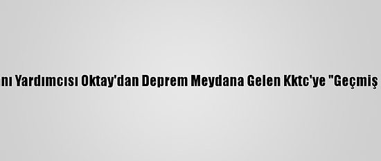 Cumhurbaşkanı Yardımcısı Oktay'dan Deprem Meydana Gelen Kktc'ye "Geçmiş Olsun" Mesajı