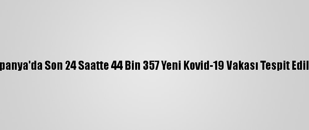 İspanya'da Son 24 Saatte 44 Bin 357 Yeni Kovid-19 Vakası Tespit Edildi