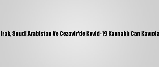 Ürdün, Irak, Suudi Arabistan Ve Cezayir'de Kovid-19 Kaynaklı Can Kayıpları Arttı