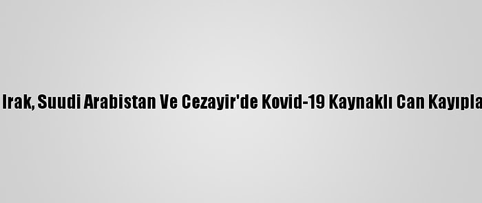 Ürdün, Irak, Suudi Arabistan Ve Cezayir'de Kovid-19 Kaynaklı Can Kayıpları Arttı