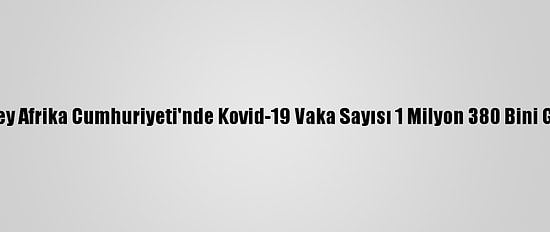 Güney Afrika Cumhuriyeti'nde Kovid-19 Vaka Sayısı 1 Milyon 380 Bini Geçti