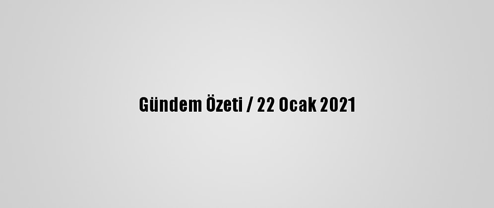 Gündem Özeti / 22 Ocak 2021