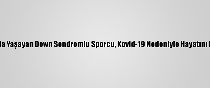 Alanya'da Yaşayan Down Sendromlu Sporcu, Kovid-19 Nedeniyle Hayatını Kaybetti