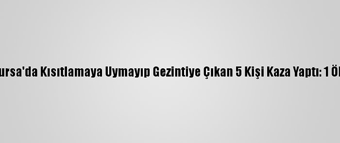 Bursa'da Kısıtlamaya Uymayıp Gezintiye Çıkan 5 Kişi Kaza Yaptı: 1 Ölü