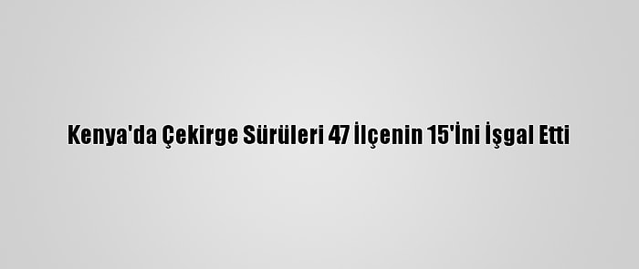 Kenya'da Çekirge Sürüleri 47 İlçenin 15'İni İşgal Etti