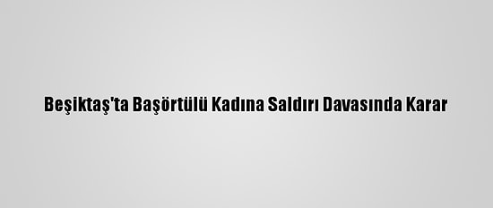 Beşiktaş'ta Başörtülü Kadına Saldırı Davasında Karar