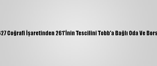Türkiye'nin 627 Coğrafi İşaretinden 261'İnin Tescilini Tobb'a Bağlı Oda Ve Borsalar Yaptırdı
