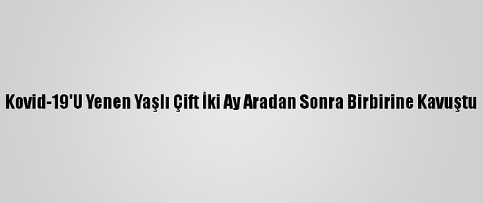 Kovid-19'U Yenen Yaşlı Çift İki Ay Aradan Sonra Birbirine Kavuştu