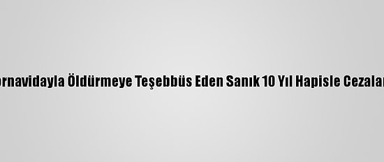 Eşini Tornavidayla Öldürmeye Teşebbüs Eden Sanık 10 Yıl Hapisle Cezalandırıldı