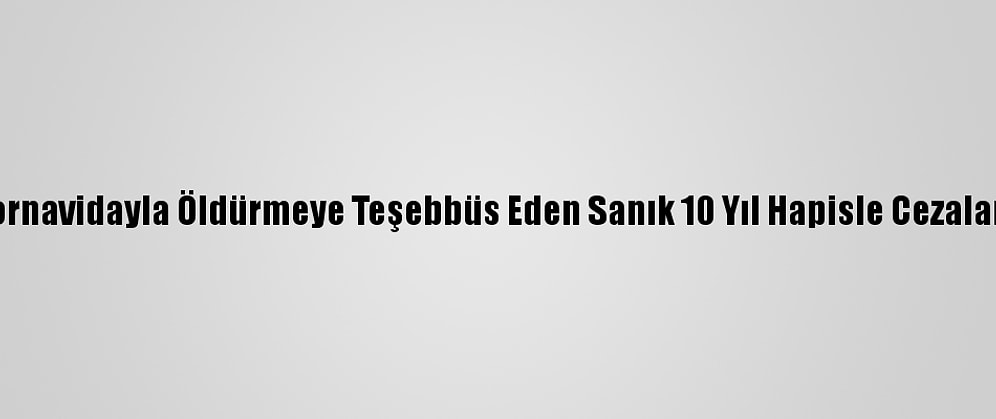 Eşini Tornavidayla Öldürmeye Teşebbüs Eden Sanık 10 Yıl Hapisle Cezalandırıldı