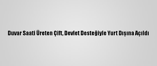 Duvar Saati Üreten Çift, Devlet Desteğiyle Yurt Dışına Açıldı