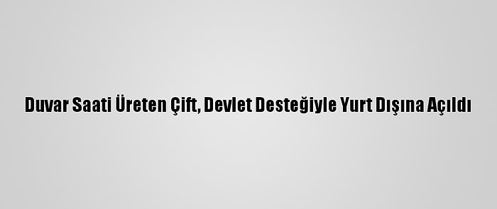 Duvar Saati Üreten Çift, Devlet Desteğiyle Yurt Dışına Açıldı