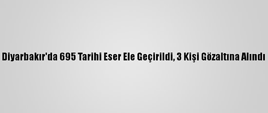 Diyarbakır'da 695 Tarihi Eser Ele Geçirildi, 3 Kişi Gözaltına Alındı
