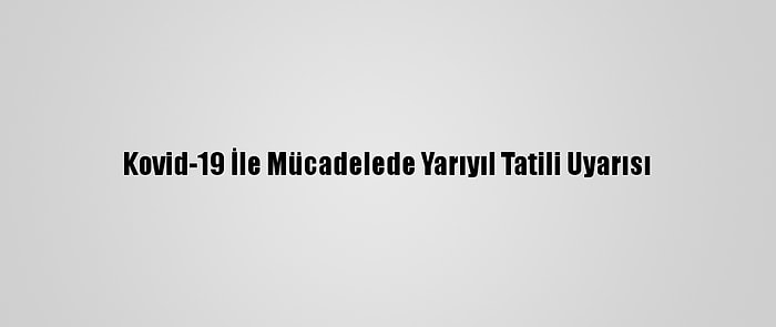 Kovid-19 İle Mücadelede Yarıyıl Tatili Uyarısı