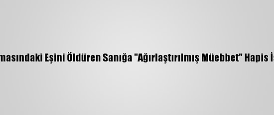 Boşanma Aşamasındaki Eşini Öldüren Sanığa "Ağırlaştırılmış Müebbet" Hapis İstemiyle Dava