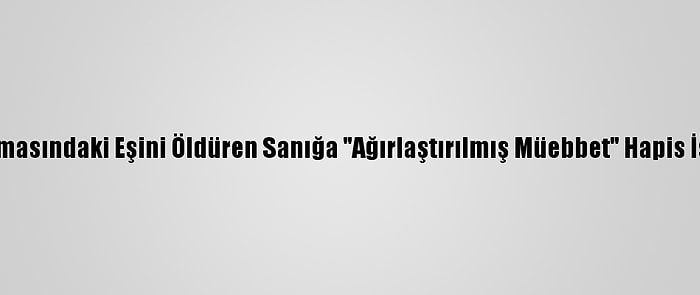 Boşanma Aşamasındaki Eşini Öldüren Sanığa "Ağırlaştırılmış Müebbet" Hapis İstemiyle Dava