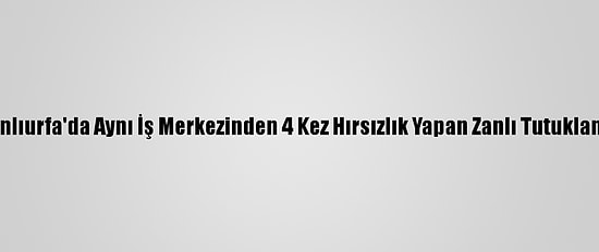 Şanlıurfa'da Aynı İş Merkezinden 4 Kez Hırsızlık Yapan Zanlı Tutuklandı