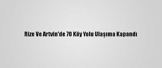 Rize Ve Artvin'de 70 Köy Yolu Ulaşıma Kapandı