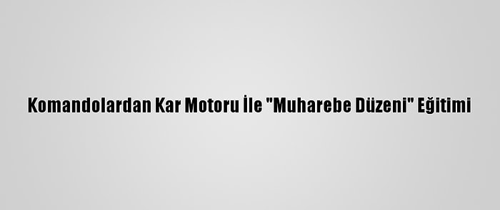 Komandolardan Kar Motoru İle "Muharebe Düzeni" Eğitimi