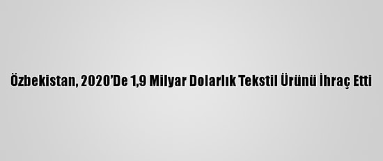Özbekistan, 2020’De 1,9 Milyar Dolarlık Tekstil Ürünü İhraç Etti