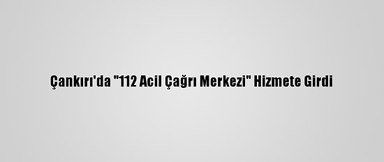 Çankırı'da "112 Acil Çağrı Merkezi" Hizmete Girdi