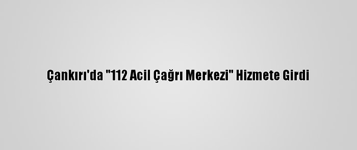 Çankırı'da "112 Acil Çağrı Merkezi" Hizmete Girdi