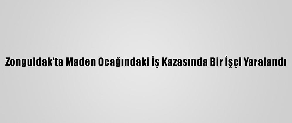 Zonguldak'ta Maden Ocağındaki İş Kazasında Bir İşçi Yaralandı