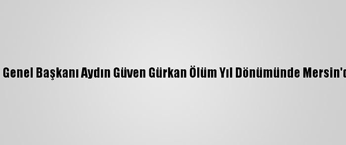 Eski Shp Genel Başkanı Aydın Güven Gürkan Ölüm Yıl Dönümünde Mersin'de Anıldı