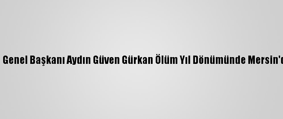 Eski Shp Genel Başkanı Aydın Güven Gürkan Ölüm Yıl Dönümünde Mersin'de Anıldı