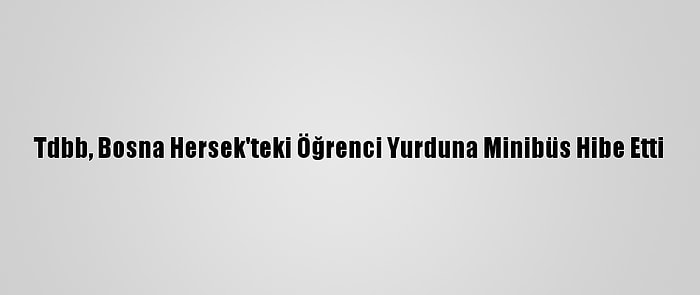 Tdbb, Bosna Hersek'teki Öğrenci Yurduna Minibüs Hibe Etti