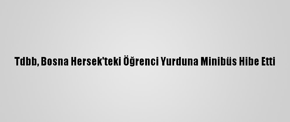 Tdbb, Bosna Hersek'teki Öğrenci Yurduna Minibüs Hibe Etti