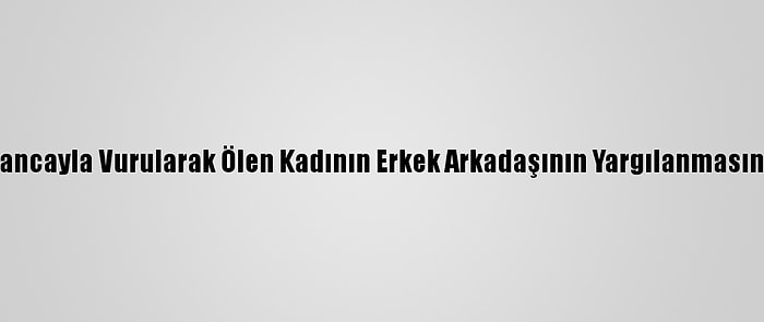 Kayseri'de Tabancayla Vurularak Ölen Kadının Erkek Arkadaşının Yargılanmasına Devam Edildi