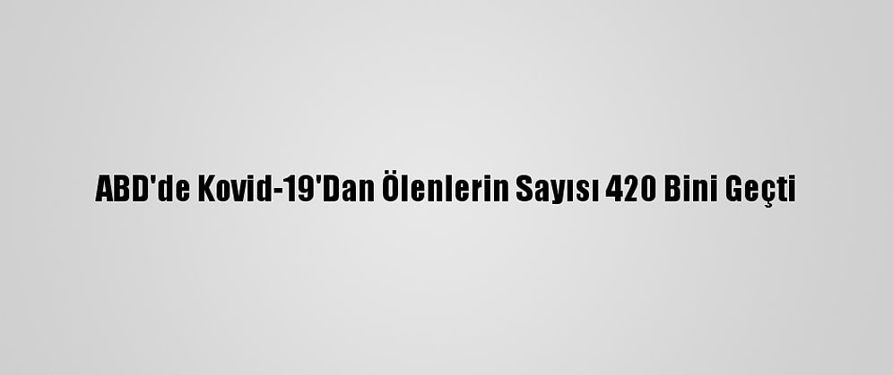 ABD'de Kovid-19'Dan Ölenlerin Sayısı 420 Bini Geçti