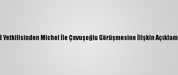 AB Yetkilisinden Michel İle Çavuşoğlu Görüşmesine İlişkin Açıklama: