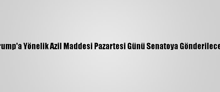 Trump'a Yönelik Azil Maddesi Pazartesi Günü Senatoya Gönderilecek