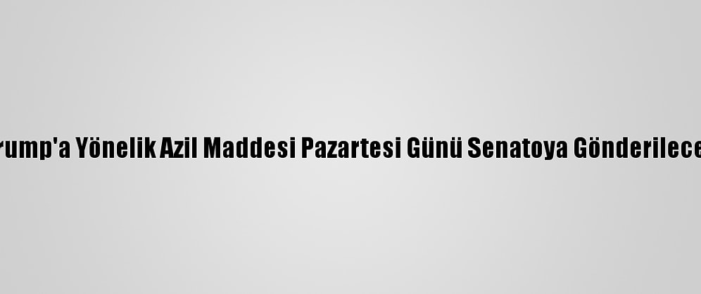 Trump'a Yönelik Azil Maddesi Pazartesi Günü Senatoya Gönderilecek