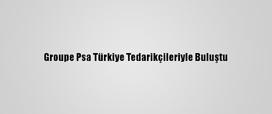 Groupe Psa Türkiye Tedarikçileriyle Buluştu