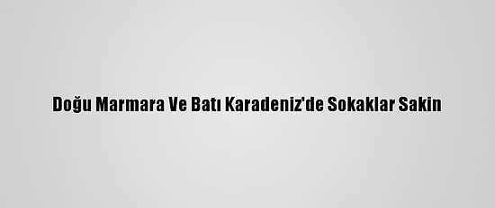 Doğu Marmara Ve Batı Karadeniz'de Sokaklar Sakin