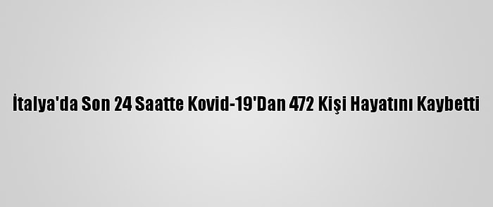 İtalya'da Son 24 Saatte Kovid-19'Dan 472 Kişi Hayatını Kaybetti