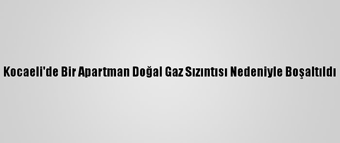 Kocaeli'de Bir Apartman Doğal Gaz Sızıntısı Nedeniyle Boşaltıldı