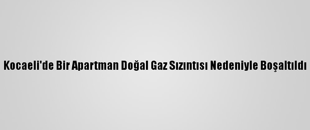 Kocaeli'de Bir Apartman Doğal Gaz Sızıntısı Nedeniyle Boşaltıldı