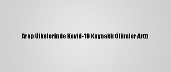 Arap Ülkelerinde Kovid-19 Kaynaklı Ölümler Arttı