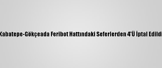 Kabatepe-Gökçeada Feribot Hattındaki Seferlerden 4'Ü İptal Edildi