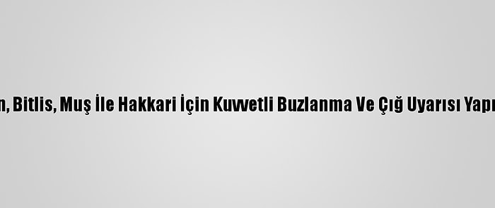 Van, Bitlis, Muş İle Hakkari İçin Kuvvetli Buzlanma Ve Çığ Uyarısı Yapıldı