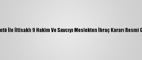 Hsk'nın Fetö İle İltisaklı 9 Hakim Ve Savcıyı Meslekten İhraç Kararı Resmi Gazete'de