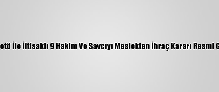 Hsk'nın Fetö İle İltisaklı 9 Hakim Ve Savcıyı Meslekten İhraç Kararı Resmi Gazete'de