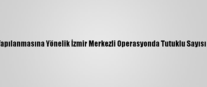 Fetö'nün Tsk Yapılanmasına Yönelik İzmir Merkezli Operasyonda Tutuklu Sayısı 111'E Yükseldi